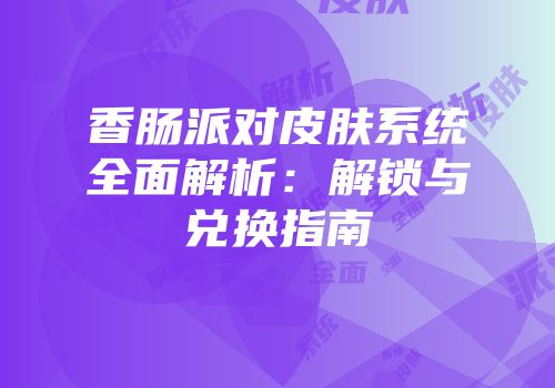 香肠派对皮肤系统全面解析：解锁与兑换指南