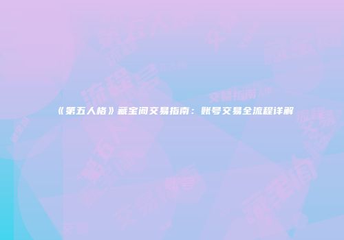 《第五人格》藏宝阁交易指南：账号交易全流程详解