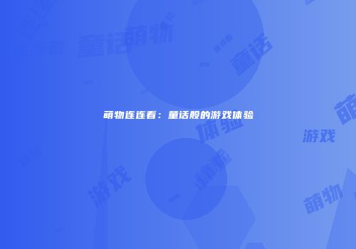 萌物连连看：童话般的游戏体验