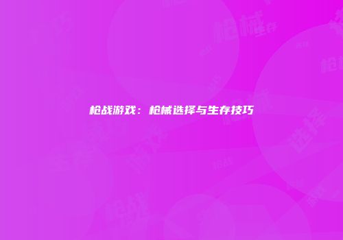 枪战游戏：枪械选择与生存技巧