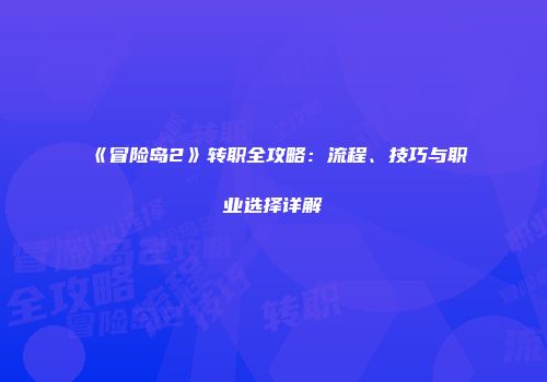 《冒险岛2》转职全攻略：流程、技巧与职业选择详解