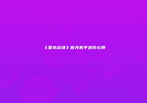 《星轨战场》激光射手进阶心得