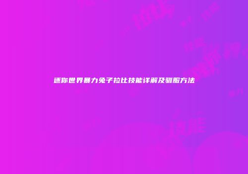 迷你世界暴力兔子拉比技能详解及驯服方法