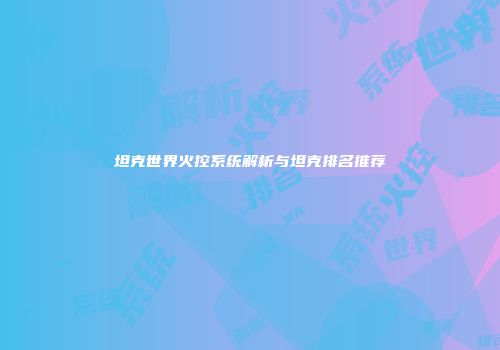 坦克世界火控系统解析与坦克排名推荐