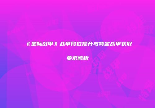 《星际战甲》战甲段位提升与特定战甲获取要求解析