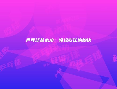 乒乓球基本功：轻松吃球的秘诀