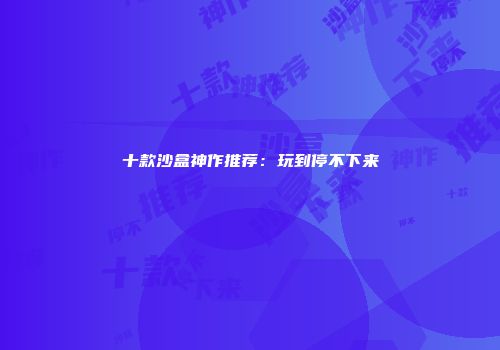 十款沙盒神作推荐：玩到停不下来