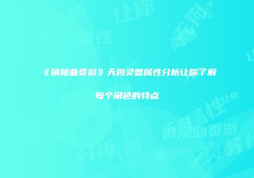 《镇魔曲页游》天狗灵兽属性分析让你了解每个角色的特点