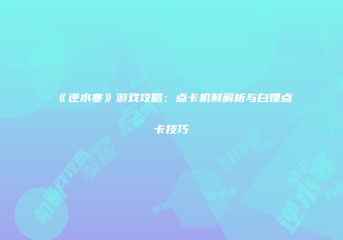 《逆水寒》游戏攻略：点卡机制解析与白嫖点卡技巧