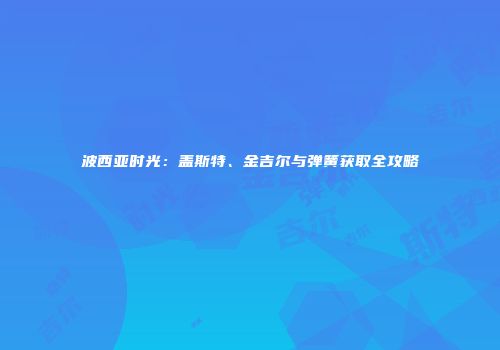 波西亚时光：盖斯特、金吉尔与弹簧获取全攻略