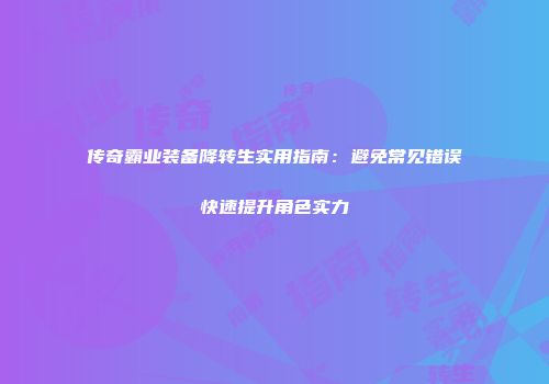 传奇霸业装备降转生实用指南：避免常见错误快速提升角色实力