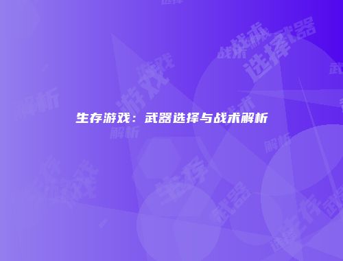 生存游戏：武器选择与战术解析