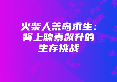 火柴人荒岛求生：肾上腺素飙升的生存挑战