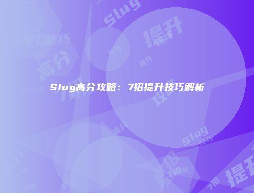 Slug高分攻略：7招提升技巧解析