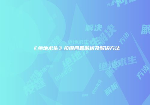 《绝地求生》按键问题解析及解决方法
