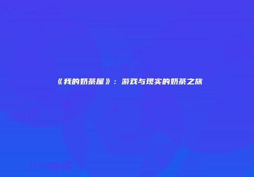 《我的奶茶屋》：游戏与现实的奶茶之旅