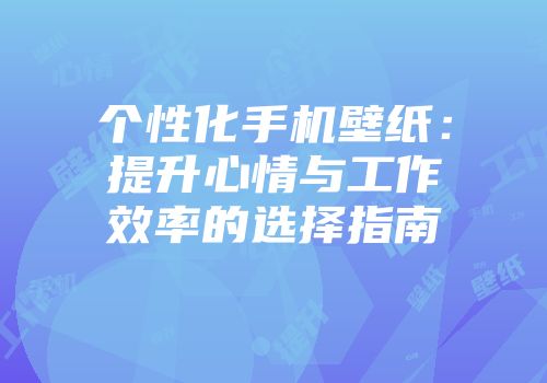 个性化手机壁纸：提升心情与工作效率的选择指南