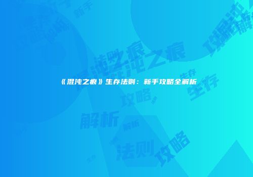 《混沌之痕》生存法则：新手攻略全解析