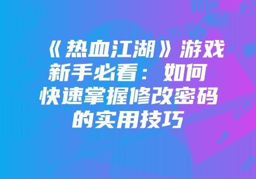 《热血江湖》游戏新手必看：如何快速掌握修改密码的实用技巧