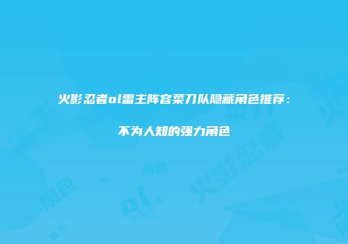 火影忍者ol雷主阵容菜刀队隐藏角色推荐：不为人知的强力角色