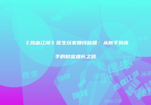 《热血江湖》医生玩家赚钱秘籍：从新手到高手的财富增长之路