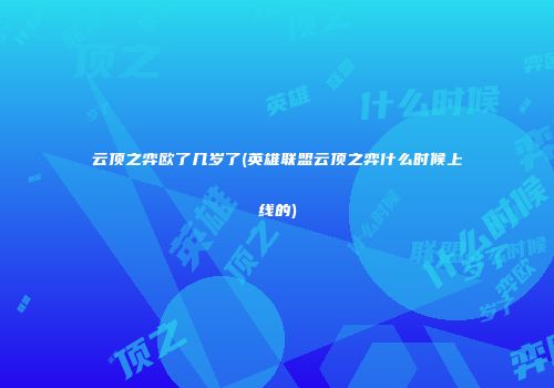 云顶之弈欧了几岁了(英雄联盟云顶之弈什么时候上线的)