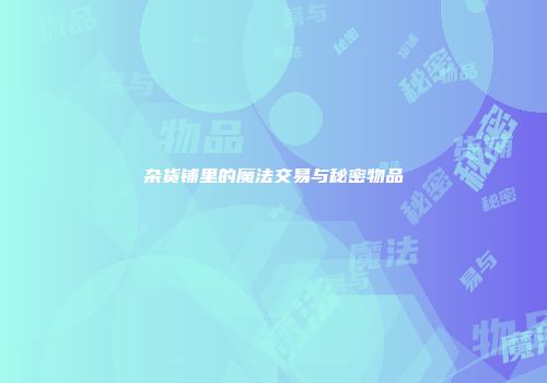 杂货铺里的魔法交易与秘密物品