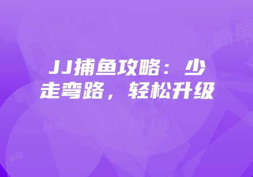 JJ捕鱼攻略：少走弯路，轻松升级