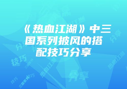 《热血江湖》中三国系列披风的搭配技巧分享