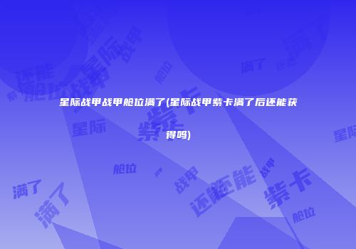 星际战甲战甲舱位满了(星际战甲紫卡满了后还能获得吗)