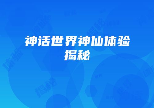 神话世界神仙体验揭秘