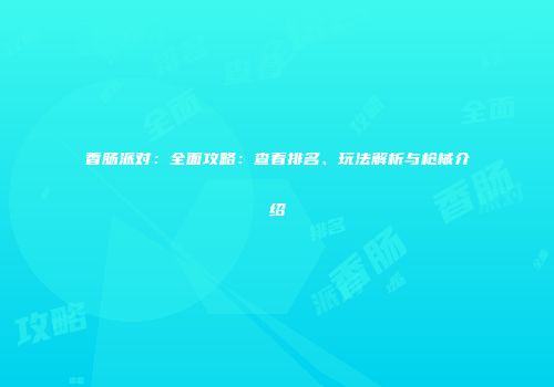 香肠派对：全面攻略：查看排名、玩法解析与枪械介绍