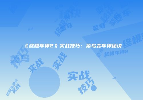 《终极车神2》实战技巧：菜鸟变车神秘诀