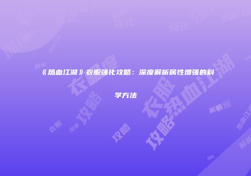 《热血江湖》衣服强化攻略:深度解析属性增强的科学方法