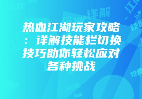 热血江湖玩家攻略：详解技能栏切换技巧助你轻松应对各种挑战