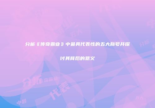 分析《传奇霸业》中最具代表性的五大称号并探讨其背后的意义