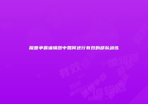 魔兽争霸编辑器中如何进行有效的部队训练