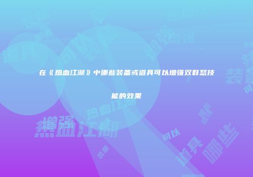 在《热血江湖》中哪些装备或道具可以增强双群怒技能的效果