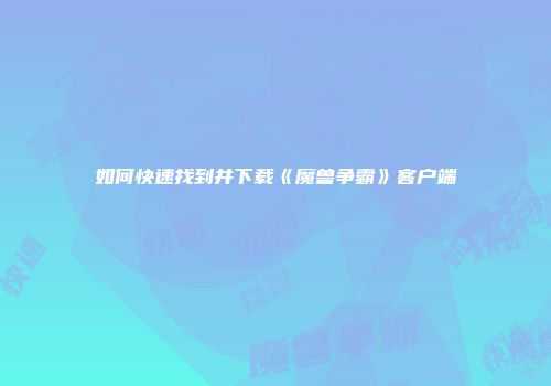 如何快速找到并下载《魔兽争霸》客户端