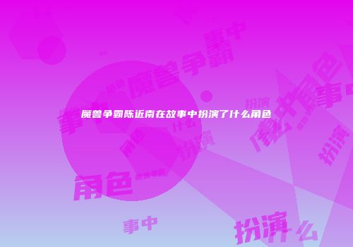魔兽争霸陈近南在故事中扮演了什么角色