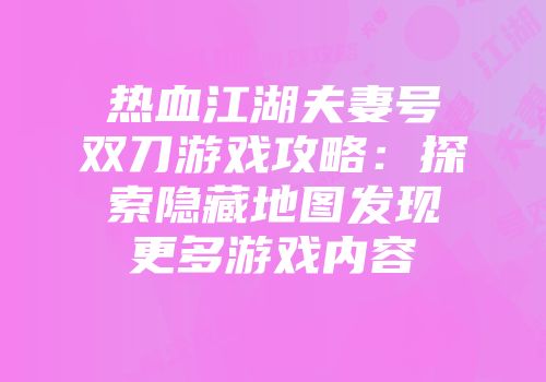 热血江湖夫妻号双刀游戏攻略：探索隐藏地图发现更多游戏内容