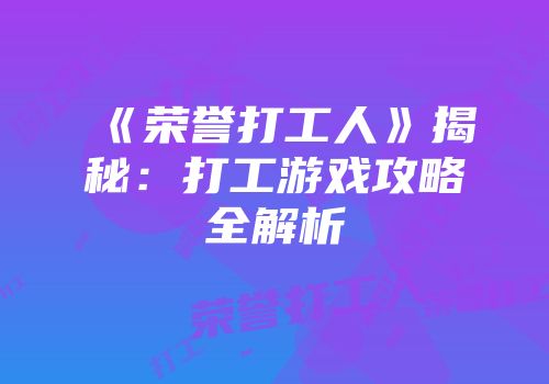 《荣誉打工人》揭秘：打工游戏攻略全解析