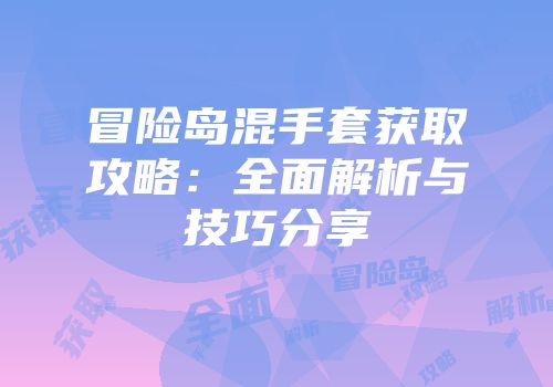 冒险岛混手套获取攻略：全面解析与技巧分享