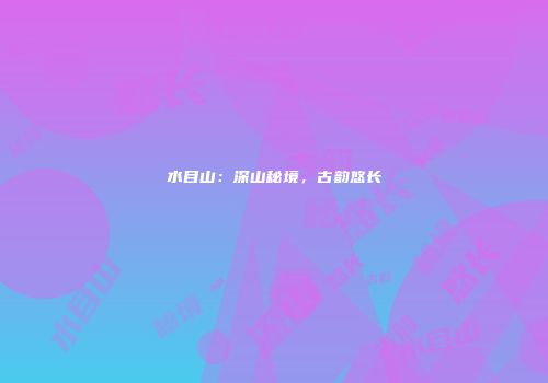 水目山：深山秘境，古韵悠长