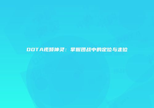 DOTA视频神灵：掌握团战中的定位与走位