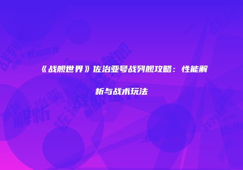 《战舰世界》佐治亚号战列舰攻略：性能解析与战术玩法
