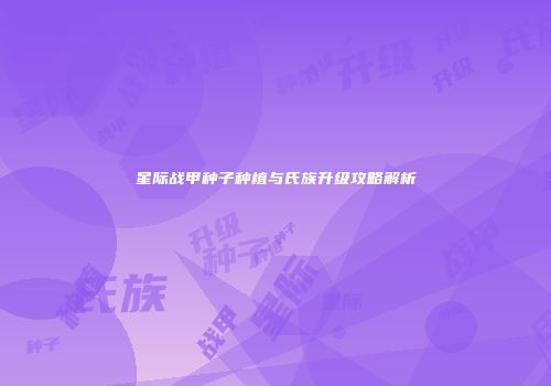 星际战甲种子种植与氏族升级攻略解析