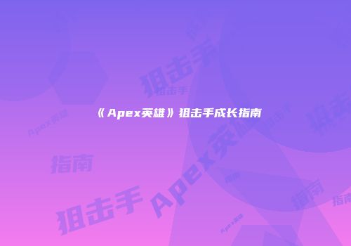 《Apex英雄》狙击手成长指南