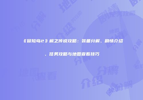 《冒险岛2》枫之传说攻略：装备分解、剧情介绍、任务攻略与地图查看技巧