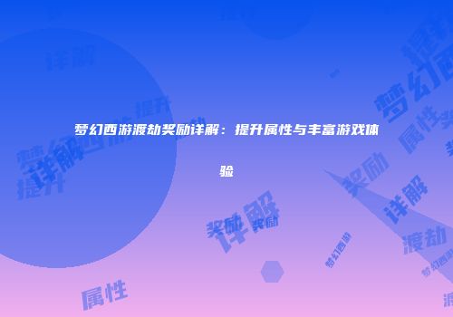 梦幻西游渡劫奖励详解：提升属性与丰富游戏体验